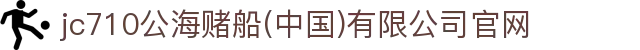 jc710公海赌船(中国)有限公司官网