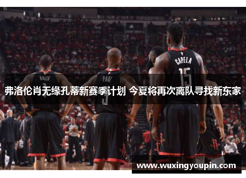 弗洛伦肖无缘孔蒂新赛季计划 今夏将再次离队寻找新东家