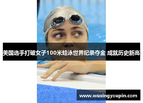 美国选手打破女子100米蛙泳世界纪录夺金 成就历史新高